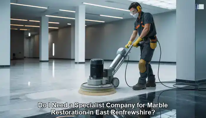 Marble Restoration: Do You Need an East Renfrewshire Expert?